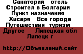 Санаторий - отель Строител в Болгарии › Пункт назначения ­ Хисаря - Все города Путешествия, туризм » Другое   . Липецкая обл.,Липецк г.